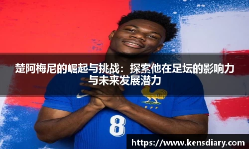 楚阿梅尼的崛起与挑战：探索他在足坛的影响力与未来发展潜力