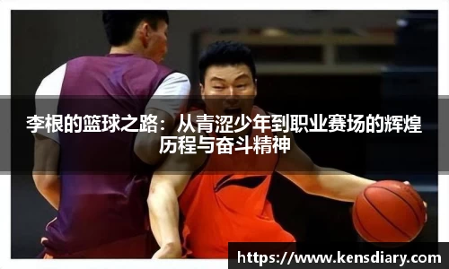 李根的篮球之路：从青涩少年到职业赛场的辉煌历程与奋斗精神