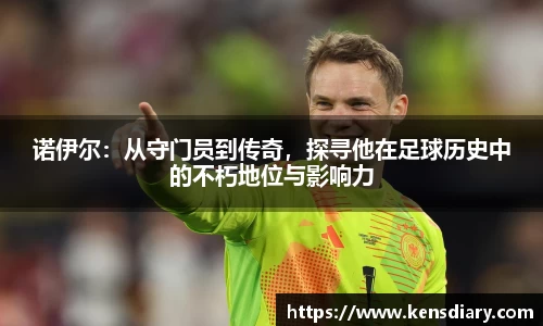 诺伊尔：从守门员到传奇，探寻他在足球历史中的不朽地位与影响力