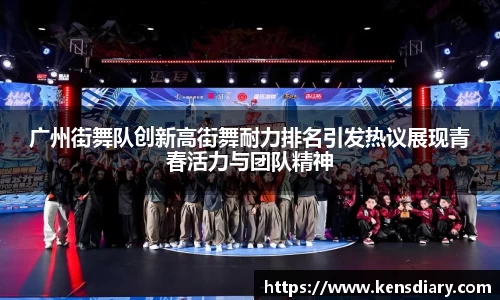 广州街舞队创新高街舞耐力排名引发热议展现青春活力与团队精神