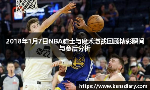 2018年1月7日NBA骑士与魔术激战回顾精彩瞬间与赛后分析